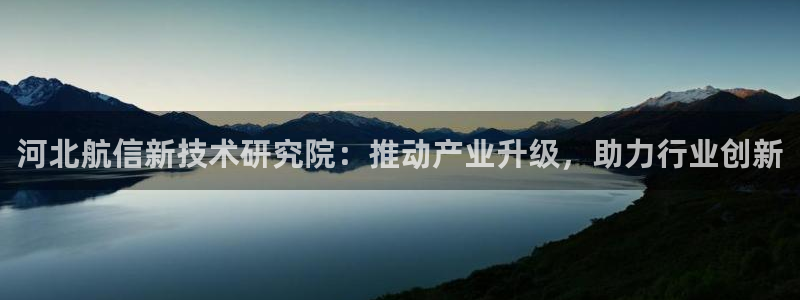 天宏娱乐二台：河北航信新技术研究院：推动产业升级，助力行业创