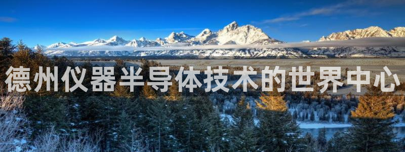 天宏娱乐待遇：德州仪器半导体技术的世界中心