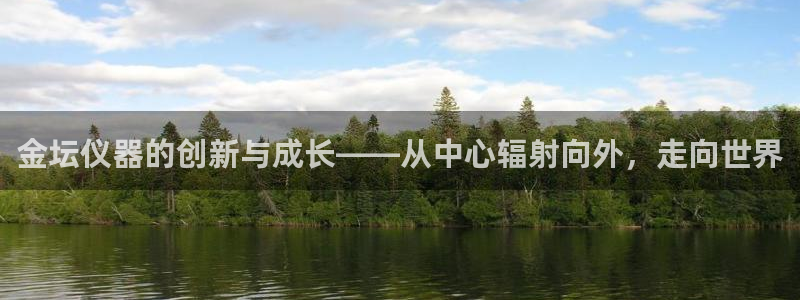 天宏娱乐有群：金坛仪器的创新与成长——从中心辐射向外，走向世