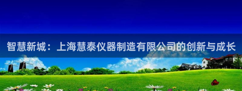 天宏娱乐会员注册：智慧新城：上海慧泰仪器制造有限公司的创新与