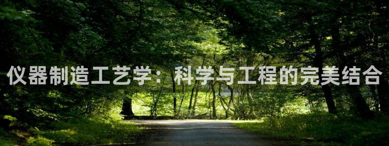 天宏娱乐龙叔：仪器制造工艺学：科学与工程的完美结合