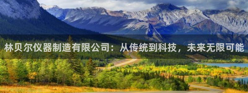 天宏娱乐福叔：林贝尔仪器制造有限公司：从传统到科技，未来无限