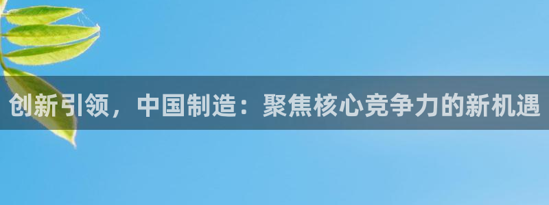 石河子天宏娱乐：创新引领，中国制造：聚焦核心竞争力的新机遇